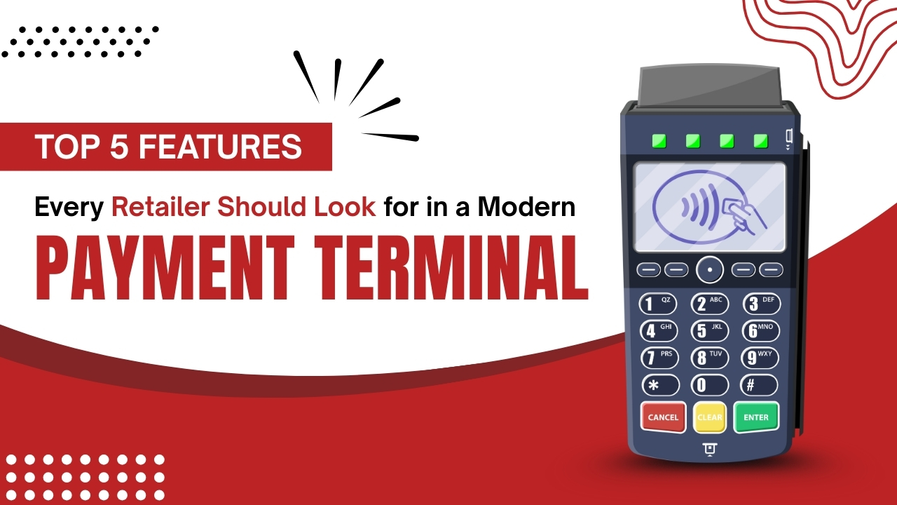 Top 5 Features Every Retailer Should Look for in a Modern Payment Terminal