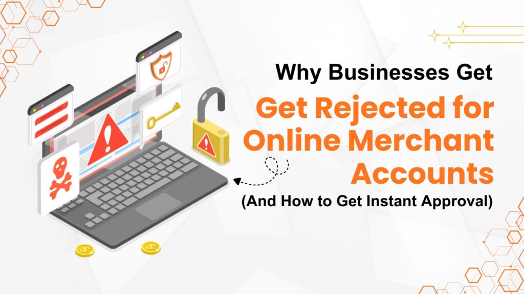 Why Businesses Get Rejected for Online Merchant Accounts (and How to Get Instant Approval)