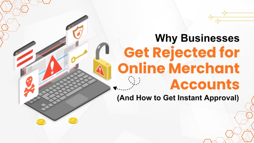 Why Businesses Get Rejected for Online Merchant Accounts (and How to Get Instant Approval)